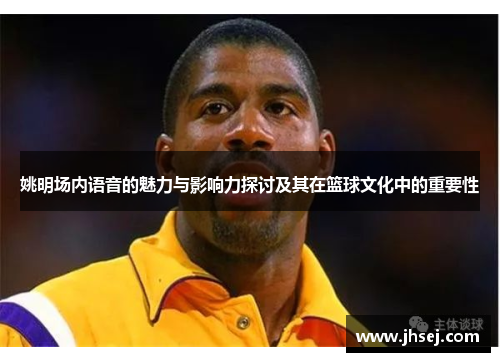 姚明场内语音的魅力与影响力探讨及其在篮球文化中的重要性