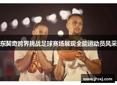 东契奇跨界挑战足球赛场展现全能运动员风采
