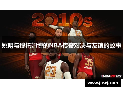 姚明与穆托姆博的NBA传奇对决与友谊的故事
