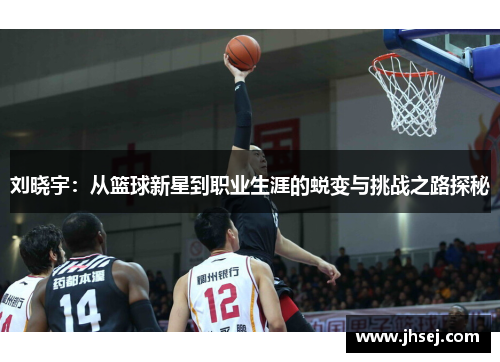 刘晓宇：从篮球新星到职业生涯的蜕变与挑战之路探秘