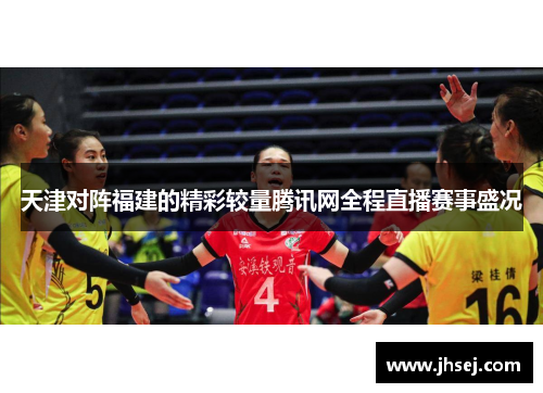 天津对阵福建的精彩较量腾讯网全程直播赛事盛况